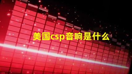 美国csp音响是什么品牌 帕萨特sound音响是什么牌子